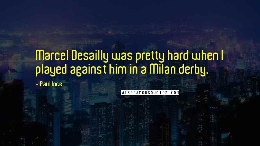 Paul Ince Quotes: Marcel Desailly was pretty hard when I played against him in a Milan derby.