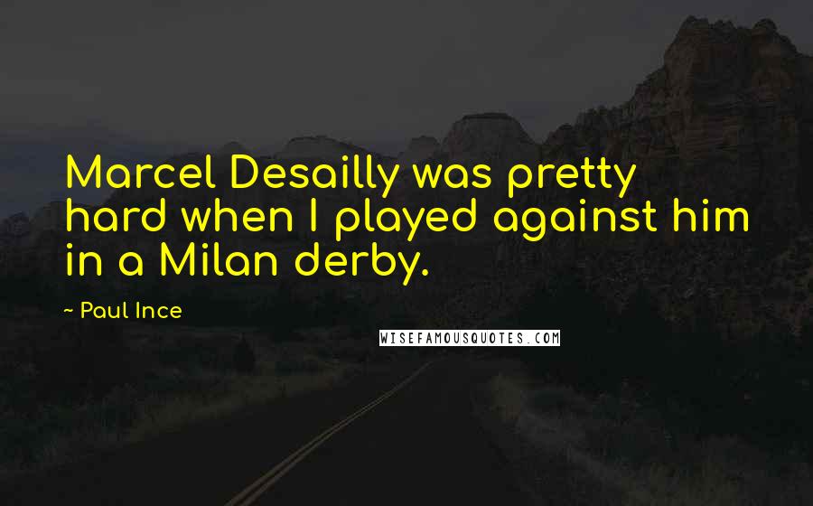 Paul Ince Quotes: Marcel Desailly was pretty hard when I played against him in a Milan derby.