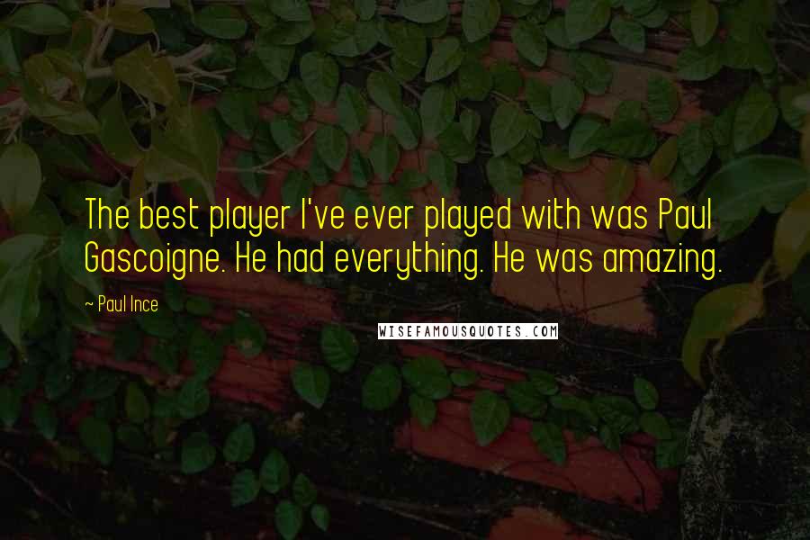 Paul Ince Quotes: The best player I've ever played with was Paul Gascoigne. He had everything. He was amazing.