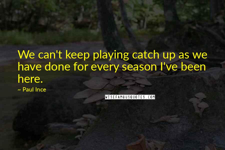 Paul Ince Quotes: We can't keep playing catch up as we have done for every season I've been here.