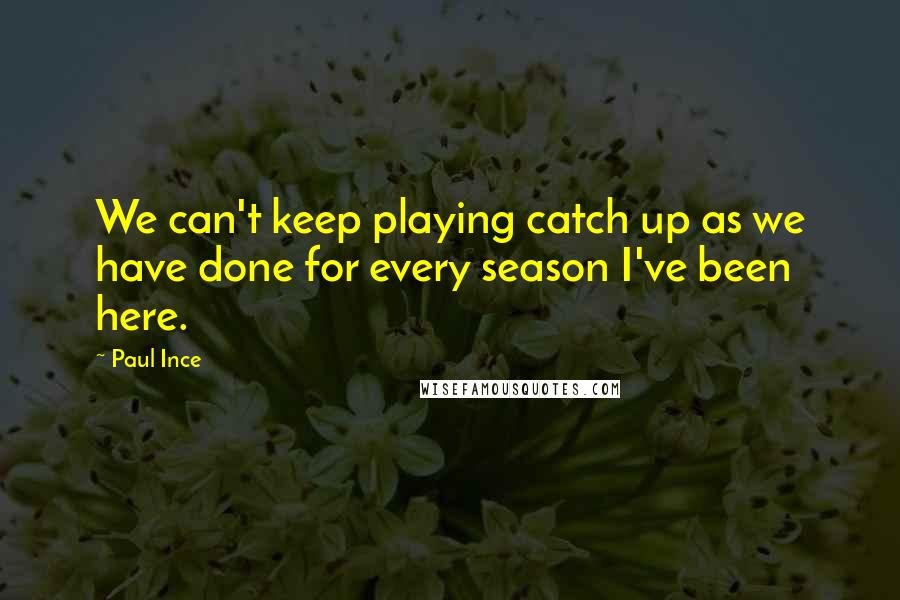 Paul Ince Quotes: We can't keep playing catch up as we have done for every season I've been here.