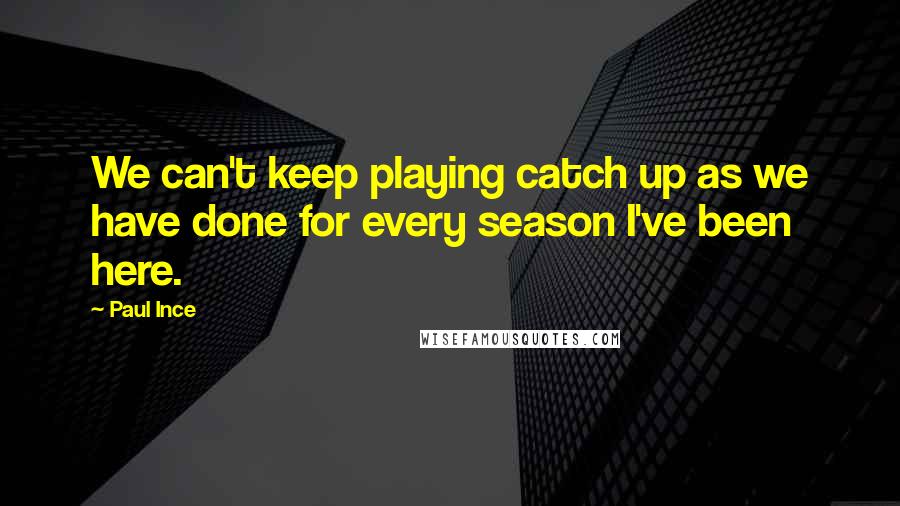 Paul Ince Quotes: We can't keep playing catch up as we have done for every season I've been here.