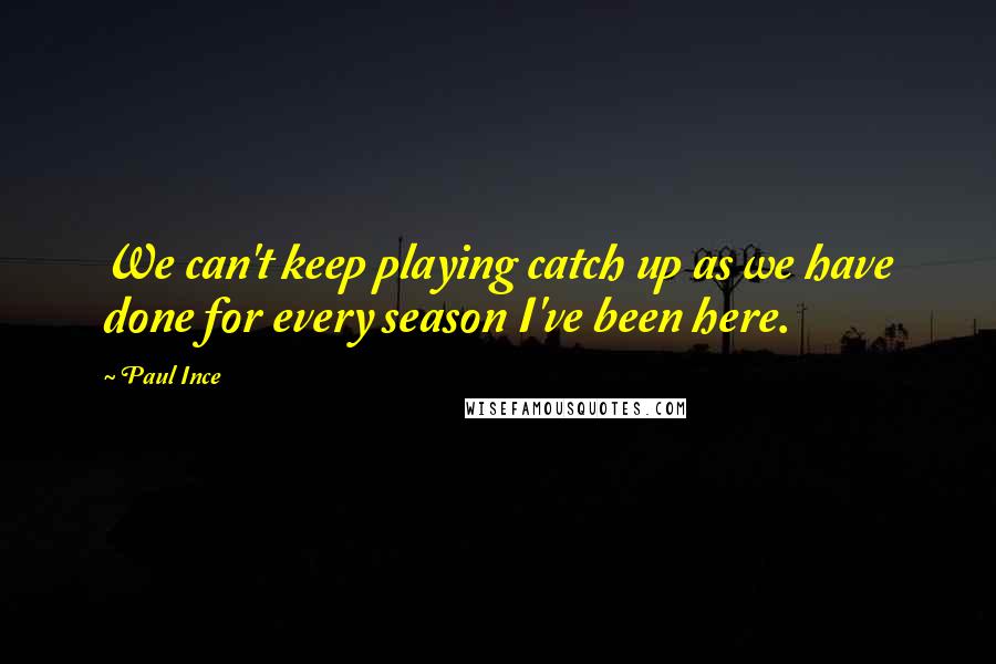 Paul Ince Quotes: We can't keep playing catch up as we have done for every season I've been here.