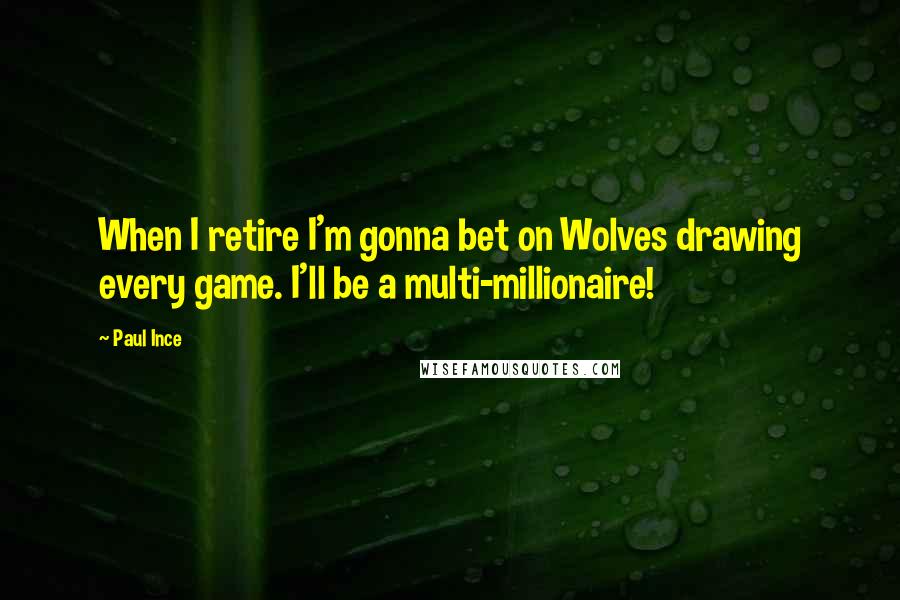 Paul Ince Quotes: When I retire I'm gonna bet on Wolves drawing every game. I'll be a multi-millionaire!