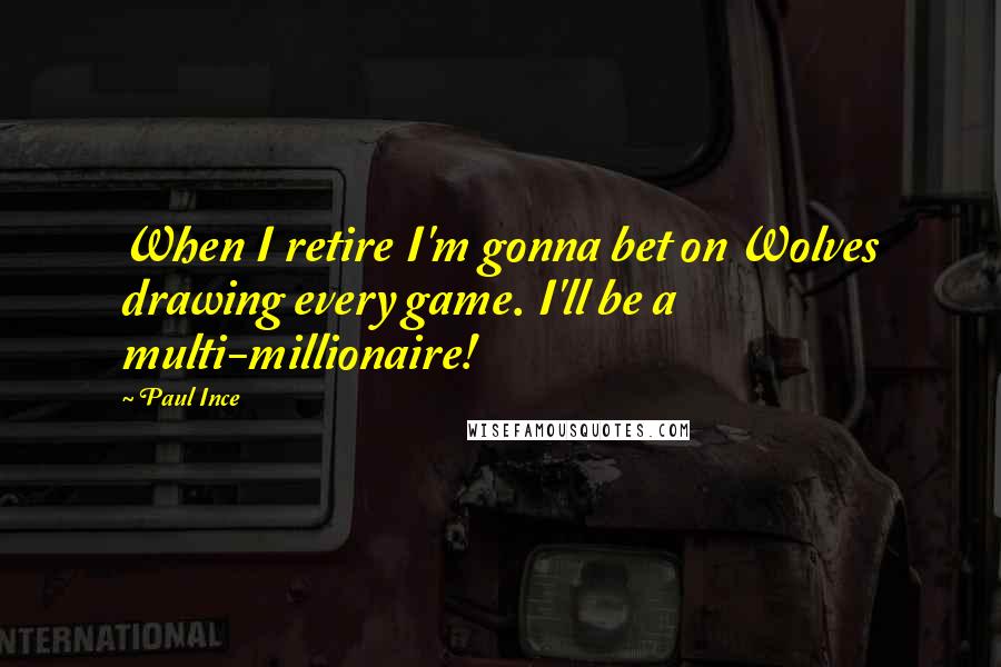Paul Ince Quotes: When I retire I'm gonna bet on Wolves drawing every game. I'll be a multi-millionaire!