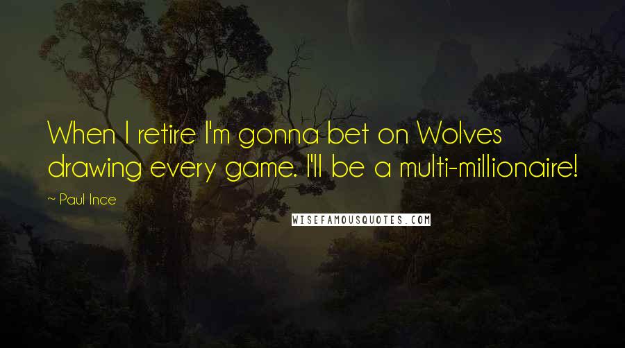 Paul Ince Quotes: When I retire I'm gonna bet on Wolves drawing every game. I'll be a multi-millionaire!