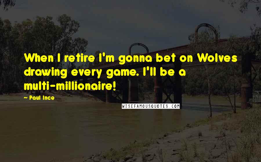 Paul Ince Quotes: When I retire I'm gonna bet on Wolves drawing every game. I'll be a multi-millionaire!