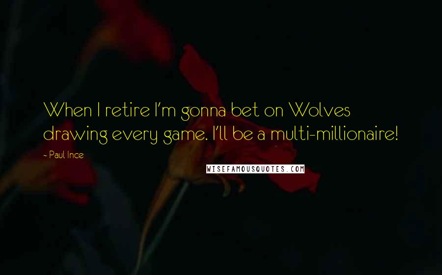 Paul Ince Quotes: When I retire I'm gonna bet on Wolves drawing every game. I'll be a multi-millionaire!