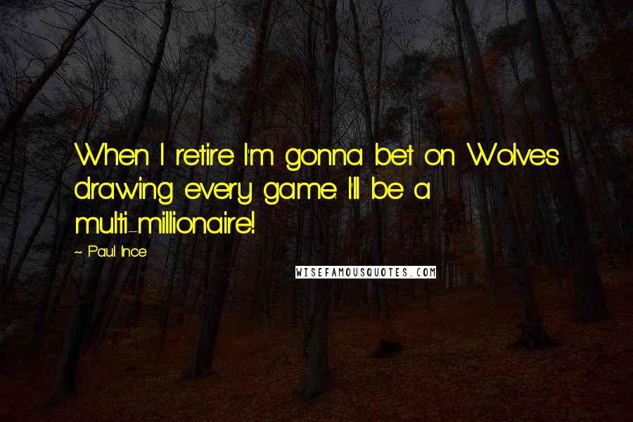 Paul Ince Quotes: When I retire I'm gonna bet on Wolves drawing every game. I'll be a multi-millionaire!