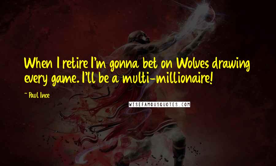 Paul Ince Quotes: When I retire I'm gonna bet on Wolves drawing every game. I'll be a multi-millionaire!