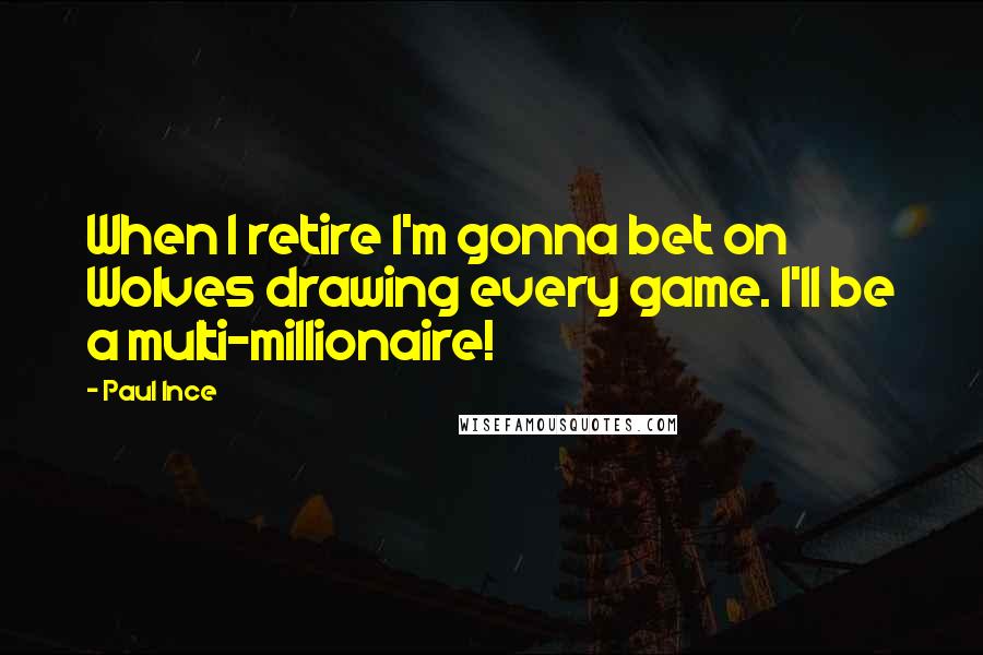 Paul Ince Quotes: When I retire I'm gonna bet on Wolves drawing every game. I'll be a multi-millionaire!