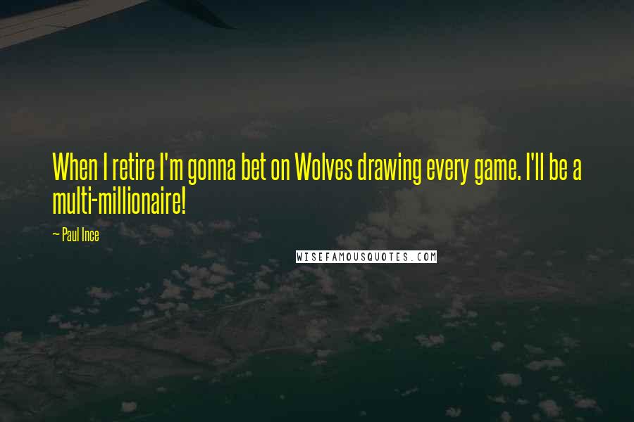 Paul Ince Quotes: When I retire I'm gonna bet on Wolves drawing every game. I'll be a multi-millionaire!