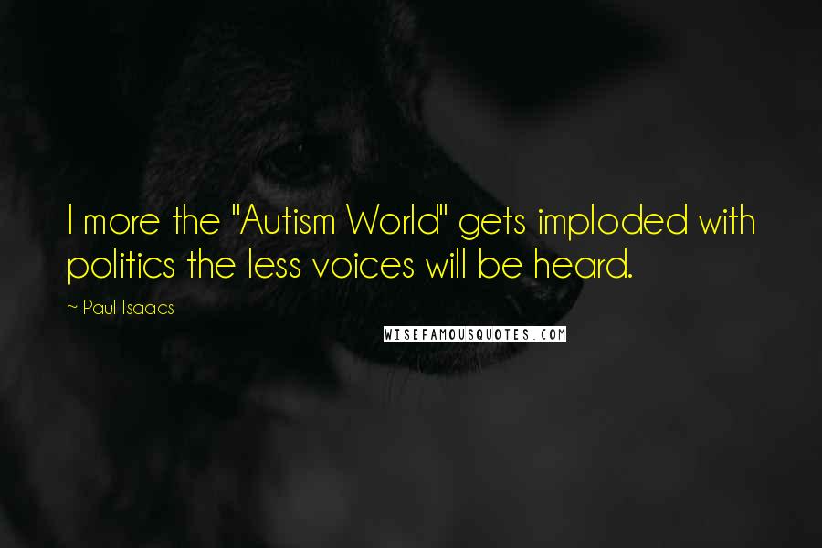 Paul Isaacs Quotes: I more the "Autism World" gets imploded with politics the less voices will be heard.