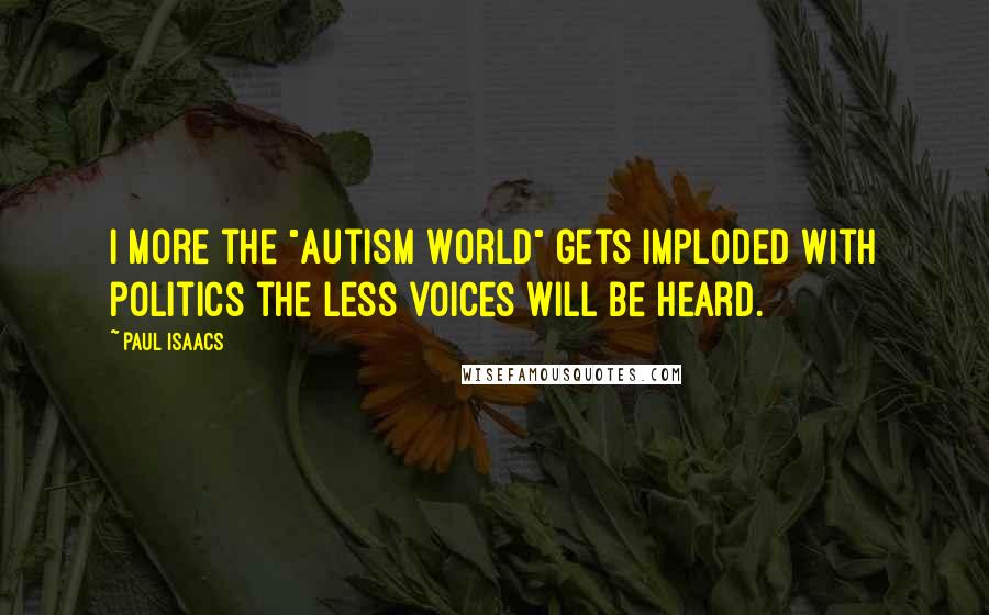 Paul Isaacs Quotes: I more the "Autism World" gets imploded with politics the less voices will be heard.