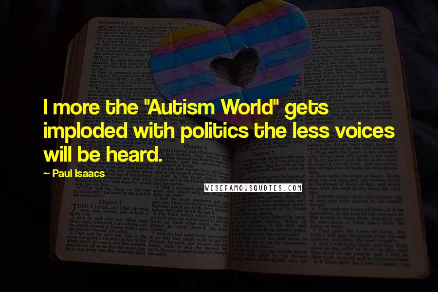 Paul Isaacs Quotes: I more the "Autism World" gets imploded with politics the less voices will be heard.