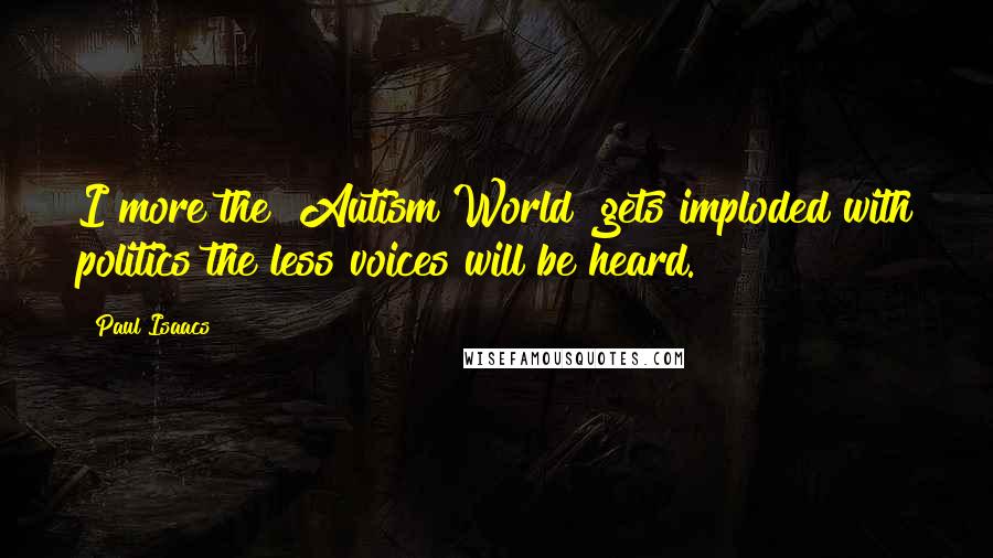 Paul Isaacs Quotes: I more the "Autism World" gets imploded with politics the less voices will be heard.