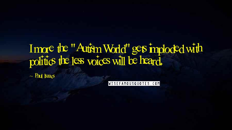 Paul Isaacs Quotes: I more the "Autism World" gets imploded with politics the less voices will be heard.