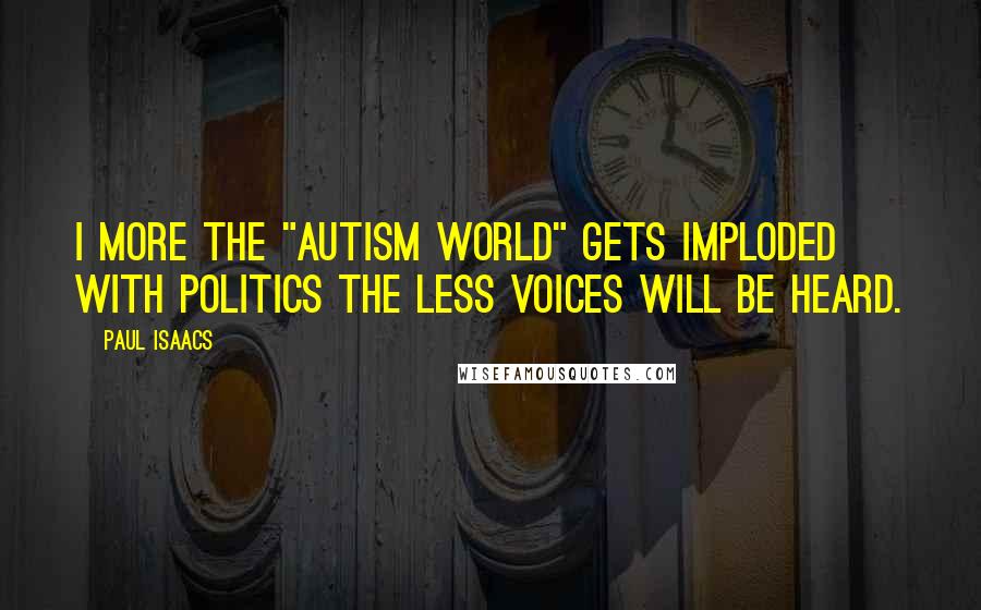 Paul Isaacs Quotes: I more the "Autism World" gets imploded with politics the less voices will be heard.