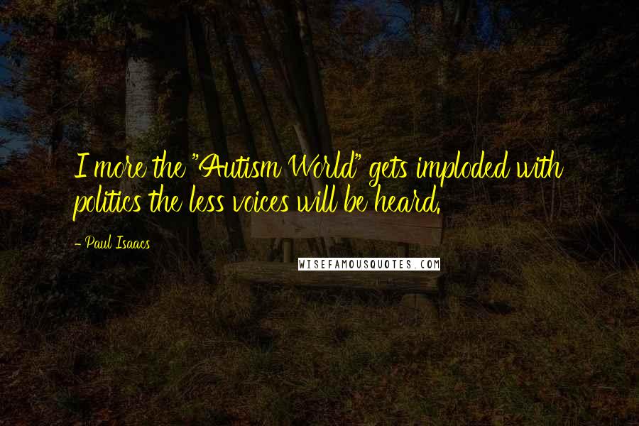 Paul Isaacs Quotes: I more the "Autism World" gets imploded with politics the less voices will be heard.