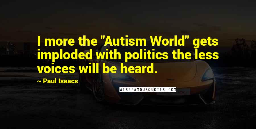 Paul Isaacs Quotes: I more the "Autism World" gets imploded with politics the less voices will be heard.
