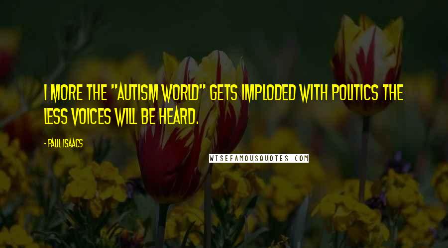 Paul Isaacs Quotes: I more the "Autism World" gets imploded with politics the less voices will be heard.