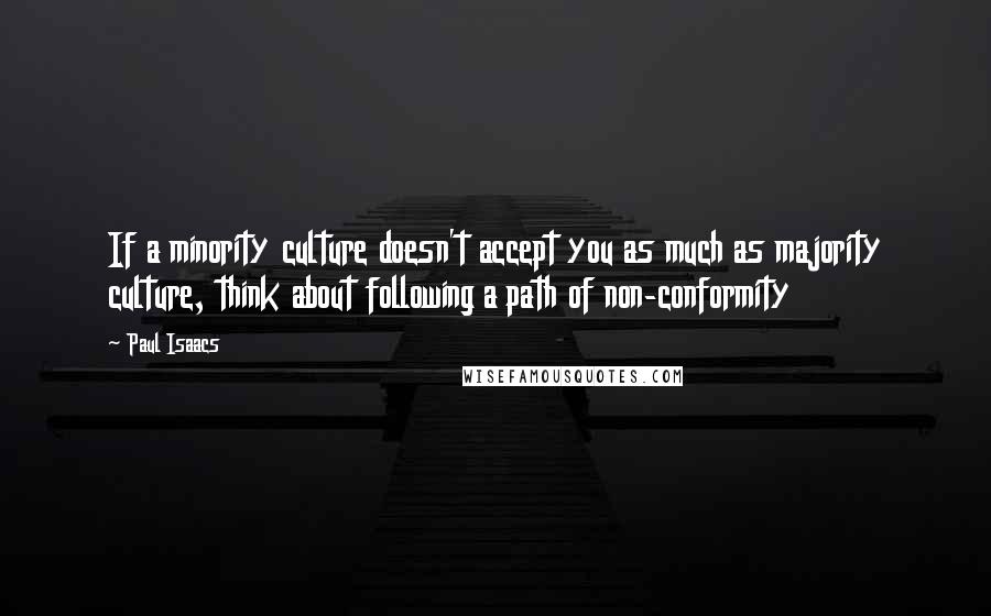 Paul Isaacs Quotes: If a minority culture doesn't accept you as much as majority culture, think about following a path of non-conformity