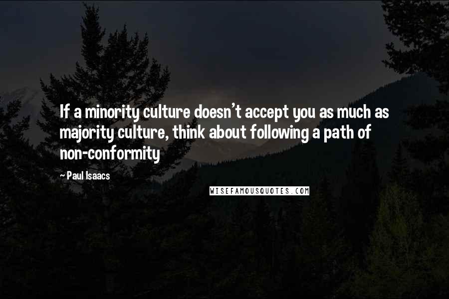 Paul Isaacs Quotes: If a minority culture doesn't accept you as much as majority culture, think about following a path of non-conformity