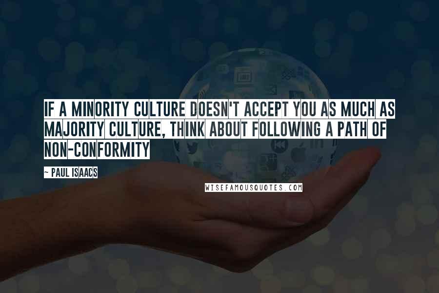 Paul Isaacs Quotes: If a minority culture doesn't accept you as much as majority culture, think about following a path of non-conformity