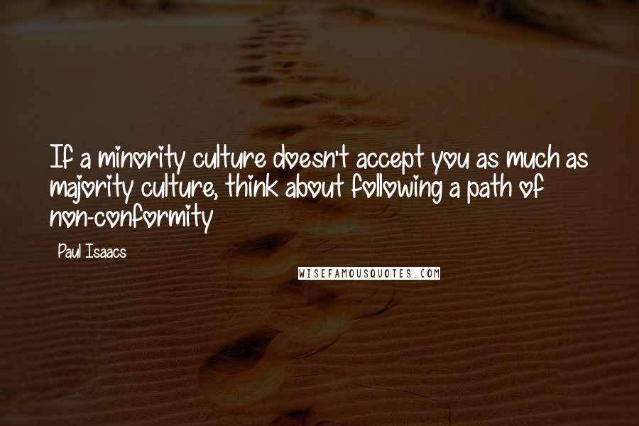 Paul Isaacs Quotes: If a minority culture doesn't accept you as much as majority culture, think about following a path of non-conformity