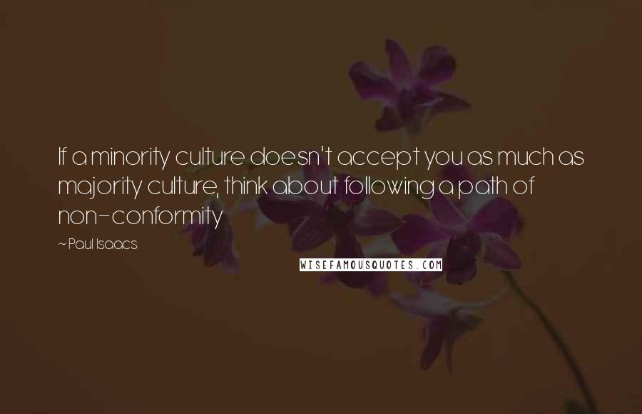 Paul Isaacs Quotes: If a minority culture doesn't accept you as much as majority culture, think about following a path of non-conformity