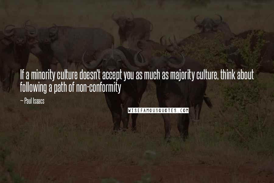 Paul Isaacs Quotes: If a minority culture doesn't accept you as much as majority culture, think about following a path of non-conformity