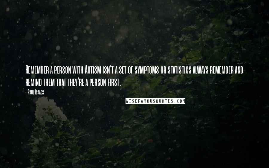 Paul Isaacs Quotes: Remember a person with Autism isn't a set of symptoms or statistics always remember and remind them that they're a person first.