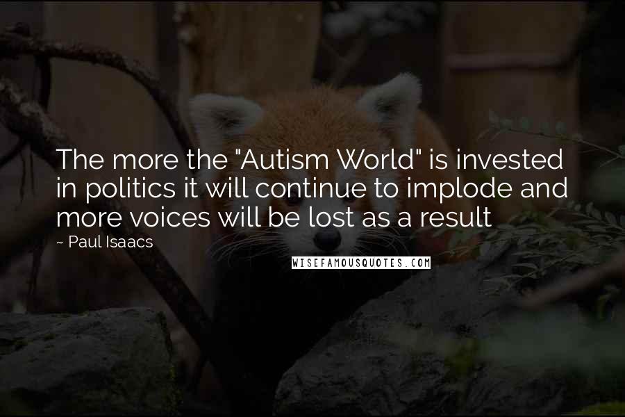 Paul Isaacs Quotes: The more the "Autism World" is invested in politics it will continue to implode and more voices will be lost as a result