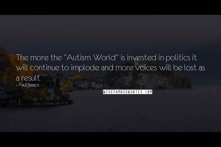 Paul Isaacs Quotes: The more the "Autism World" is invested in politics it will continue to implode and more voices will be lost as a result