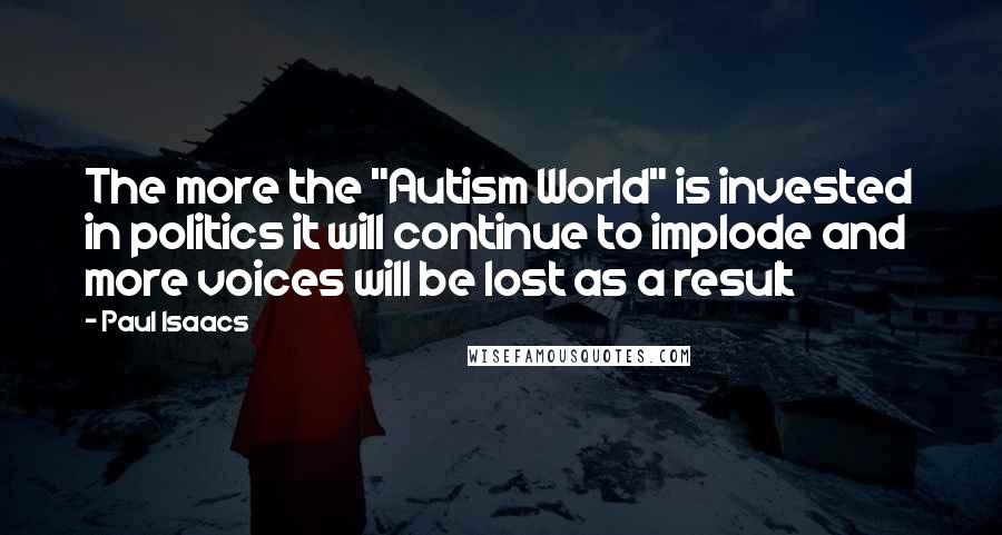 Paul Isaacs Quotes: The more the "Autism World" is invested in politics it will continue to implode and more voices will be lost as a result