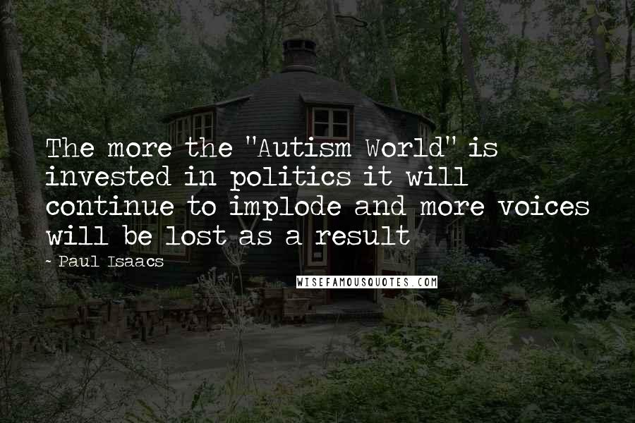 Paul Isaacs Quotes: The more the "Autism World" is invested in politics it will continue to implode and more voices will be lost as a result