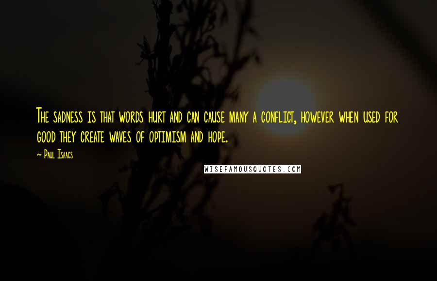 Paul Isaacs Quotes: The sadness is that words hurt and can cause many a conflict, however when used for good they create waves of optimism and hope.