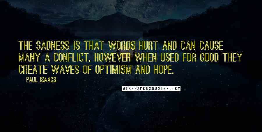 Paul Isaacs Quotes: The sadness is that words hurt and can cause many a conflict, however when used for good they create waves of optimism and hope.