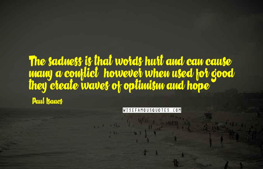 Paul Isaacs Quotes: The sadness is that words hurt and can cause many a conflict, however when used for good they create waves of optimism and hope.