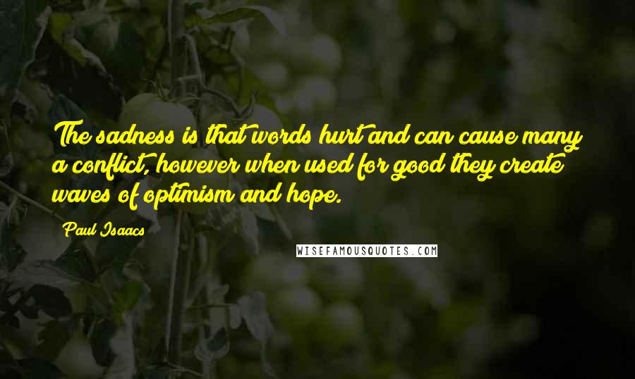 Paul Isaacs Quotes: The sadness is that words hurt and can cause many a conflict, however when used for good they create waves of optimism and hope.