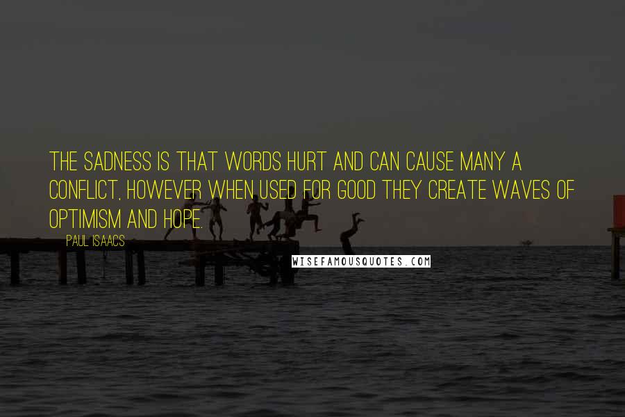 Paul Isaacs Quotes: The sadness is that words hurt and can cause many a conflict, however when used for good they create waves of optimism and hope.