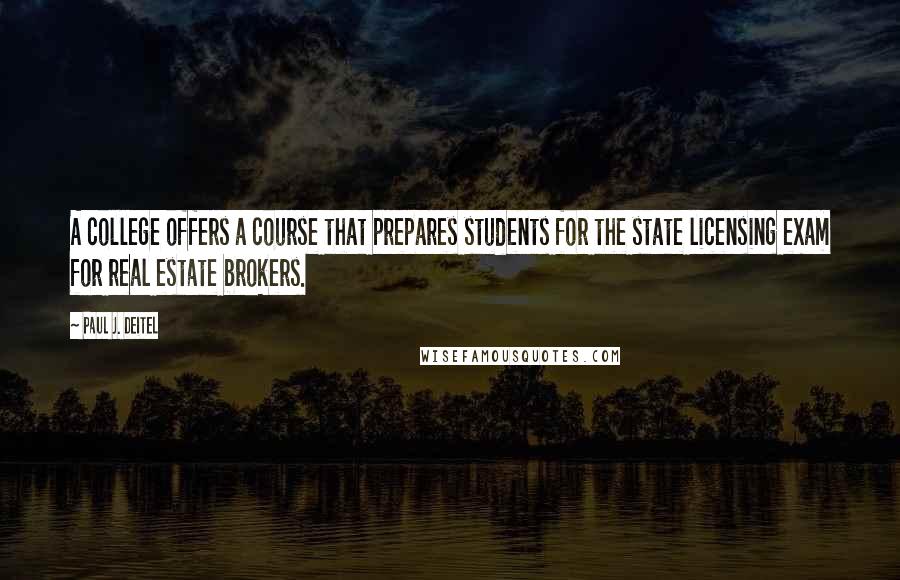 Paul J. Deitel Quotes: A college offers a course that prepares students for the state licensing exam for real estate brokers.