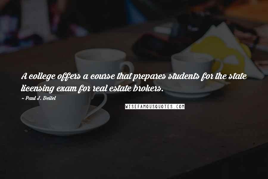 Paul J. Deitel Quotes: A college offers a course that prepares students for the state licensing exam for real estate brokers.