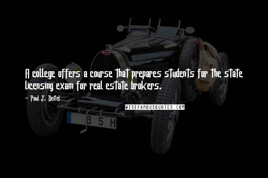 Paul J. Deitel Quotes: A college offers a course that prepares students for the state licensing exam for real estate brokers.