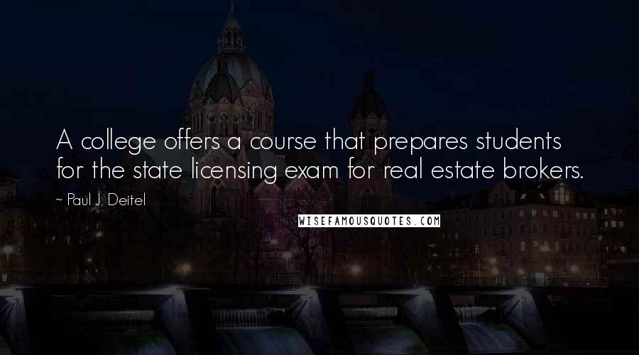 Paul J. Deitel Quotes: A college offers a course that prepares students for the state licensing exam for real estate brokers.