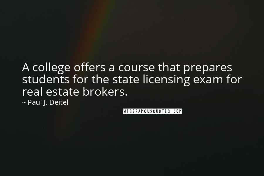 Paul J. Deitel Quotes: A college offers a course that prepares students for the state licensing exam for real estate brokers.