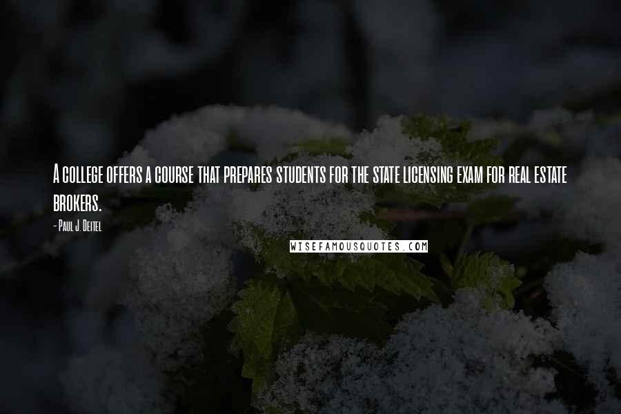 Paul J. Deitel Quotes: A college offers a course that prepares students for the state licensing exam for real estate brokers.