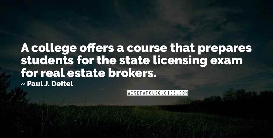 Paul J. Deitel Quotes: A college offers a course that prepares students for the state licensing exam for real estate brokers.