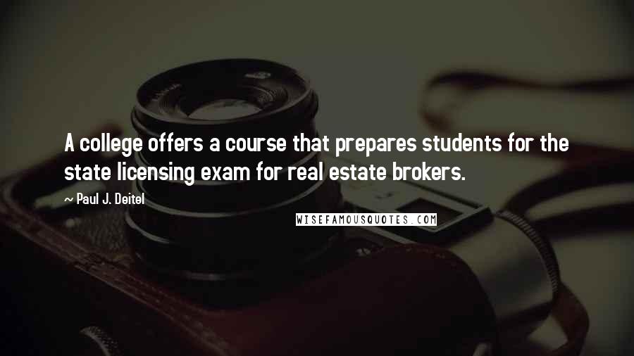 Paul J. Deitel Quotes: A college offers a course that prepares students for the state licensing exam for real estate brokers.