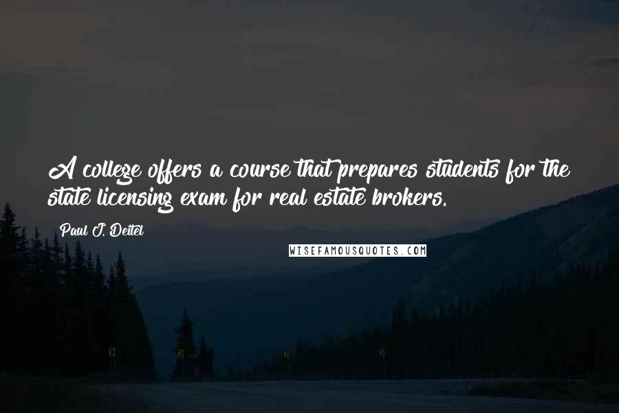 Paul J. Deitel Quotes: A college offers a course that prepares students for the state licensing exam for real estate brokers.